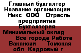 Главный бухгалтер › Название организации ­ Никс, ООО › Отрасль предприятия ­ Бухгалтерия › Минимальный оклад ­ 75 000 - Все города Работа » Вакансии   . Томская обл.,Кедровый г.